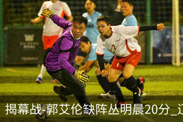 揭幕战-郭艾伦缺阵丛明晨20分 辽宁大胜同曦